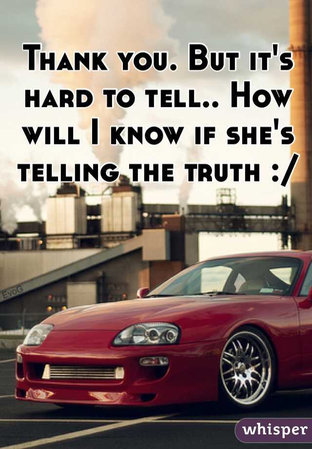 Thank you. But it's hard to tell.. How will I know if she's telling the truth :/