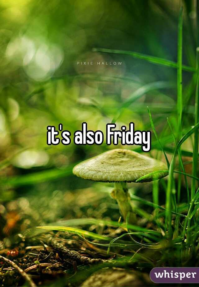 it's also Friday