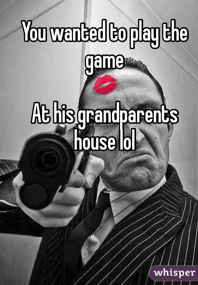 You wanted to play the game
💋
At his grandparents house lol
