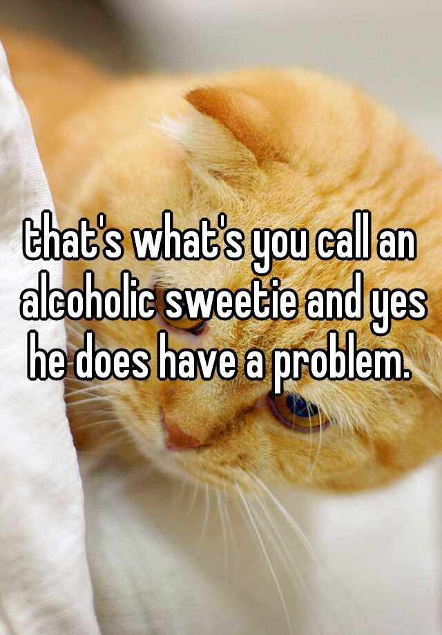 that-s-what-s-you-call-an-alcoholic-sweetie-and-yes-he-does-have-a-problem