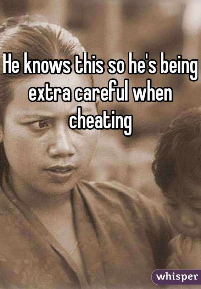 He knows this so he's being extra careful when cheating