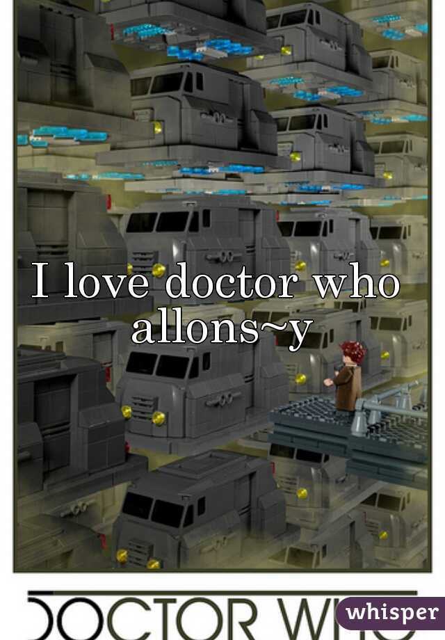 I love doctor who 
allons~y