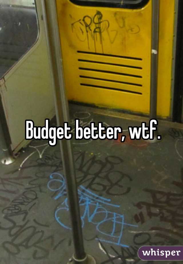 Budget better, wtf.