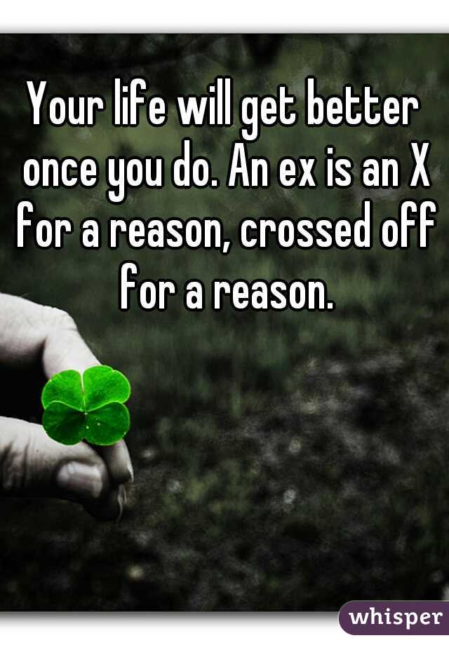 Your life will get better once you do. An ex is an X for a reason, crossed off for a reason.