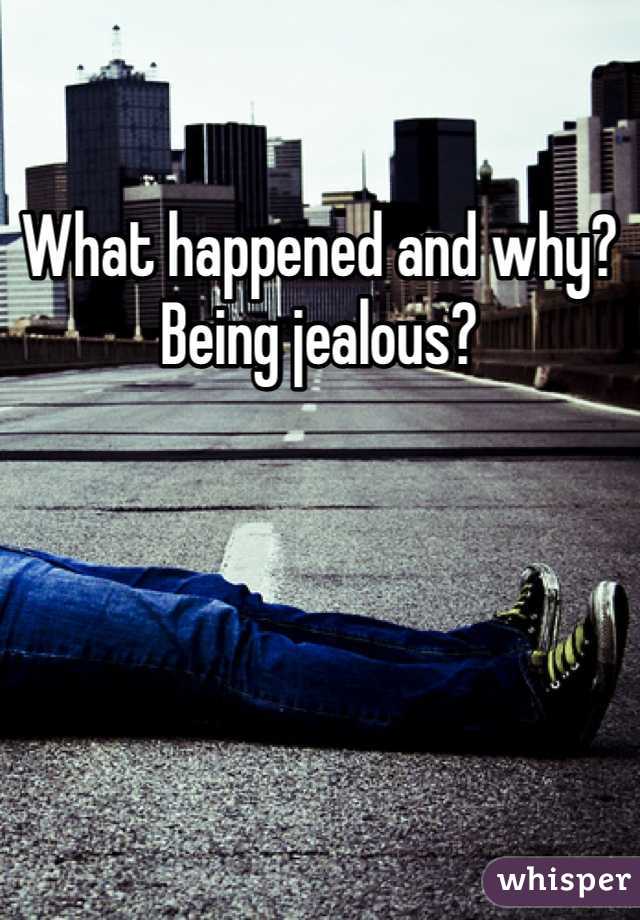What happened and why? Being jealous?