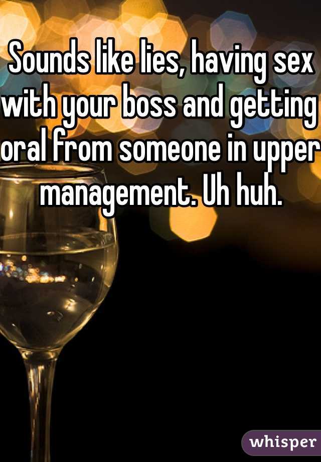 Sounds like lies, having sex with your boss and getting oral from someone in upper management. Uh huh. 