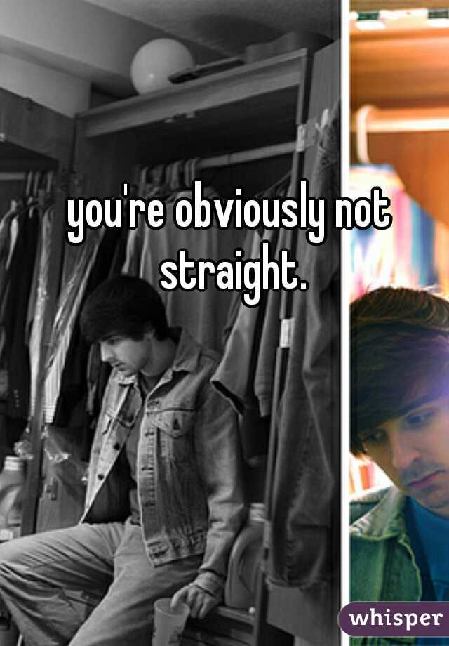 you're obviously not straight.