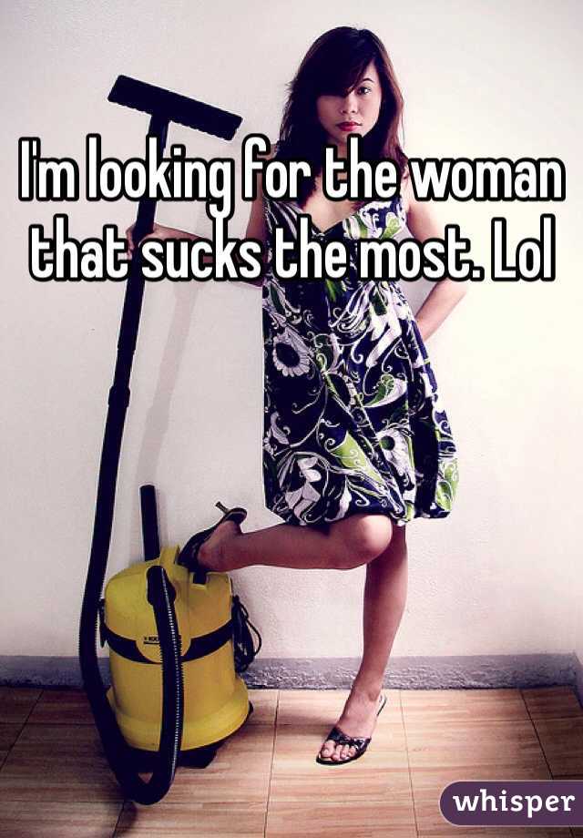 I'm looking for the woman that sucks the most. Lol