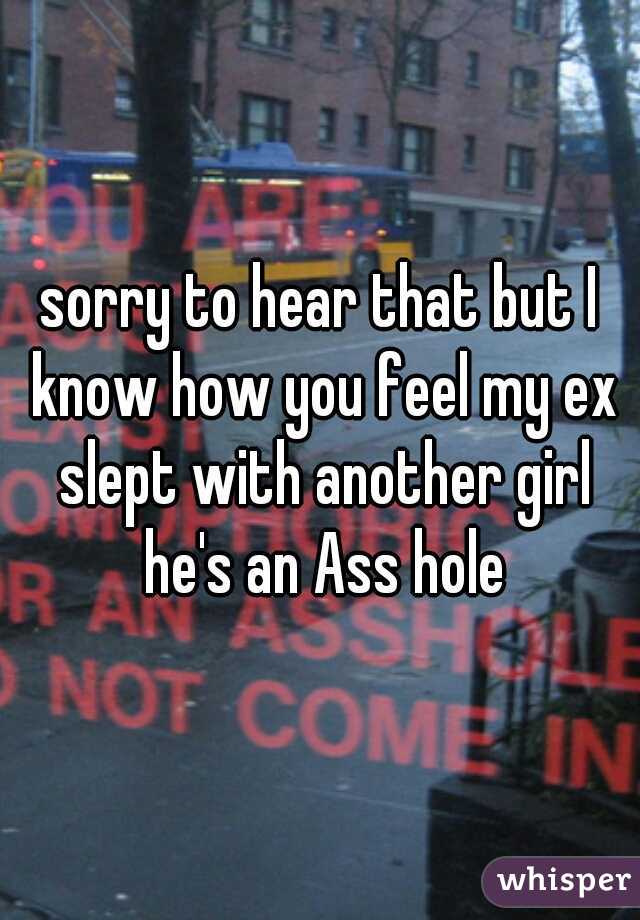 sorry to hear that but I know how you feel my ex slept with another girl he's an Ass hole