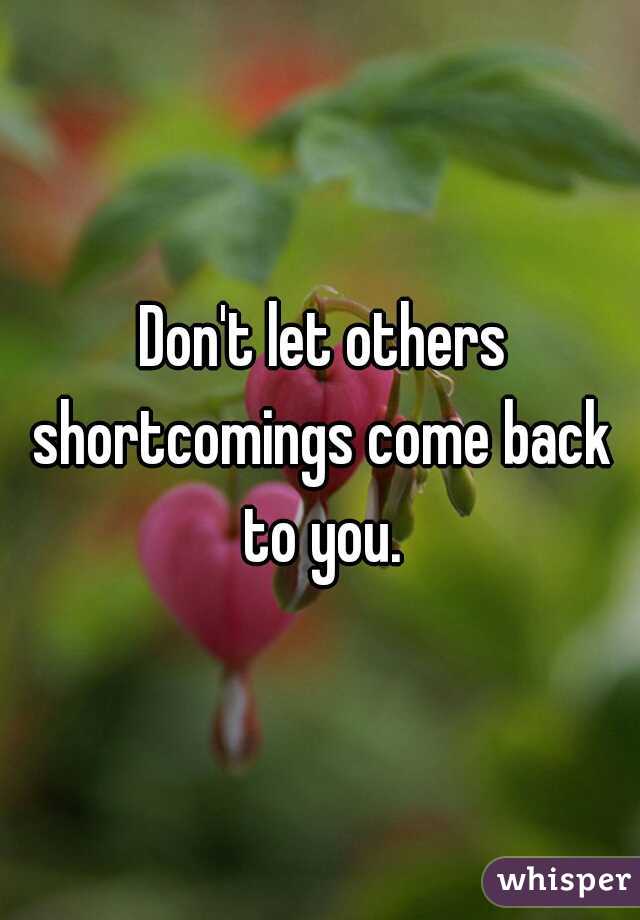  Don't let others shortcomings come back to you.