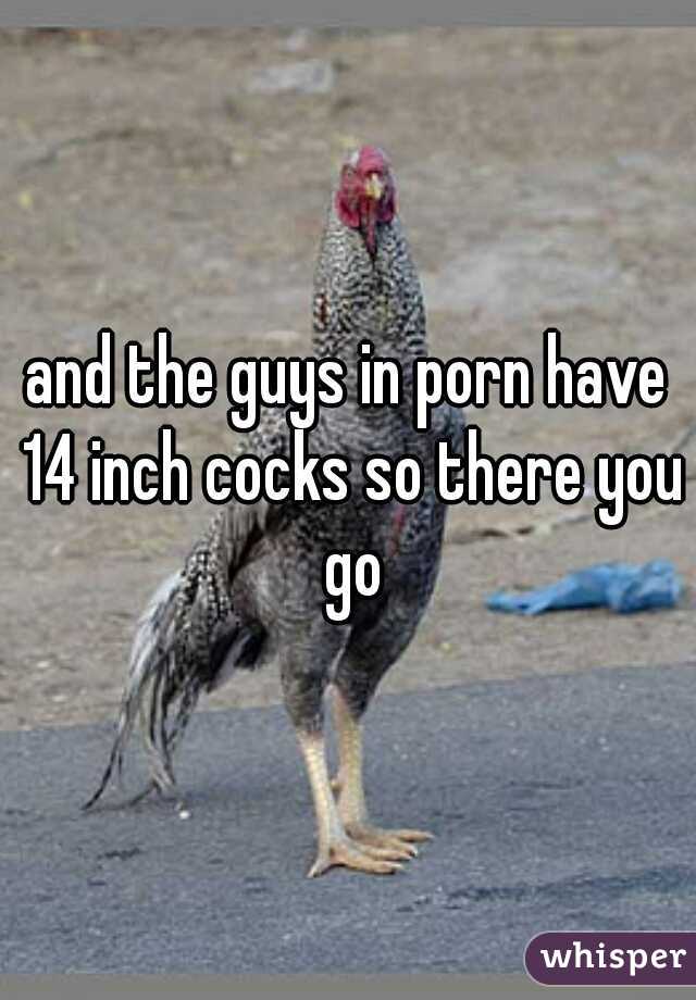 and the guys in porn have 14 inch cocks so there you go