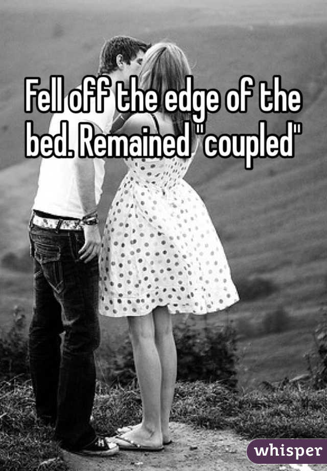 Fell off the edge of the bed. Remained "coupled" 