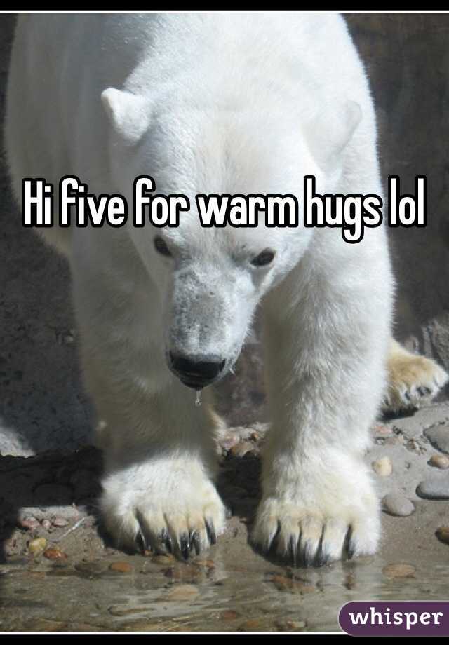 Hi five for warm hugs lol