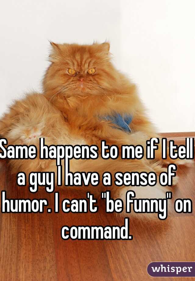 Same happens to me if I tell a guy I have a sense of humor. I can't "be funny" on command.