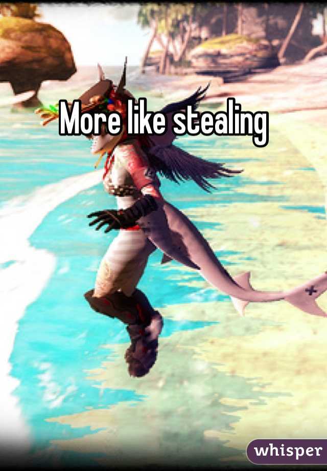 More like stealing 
