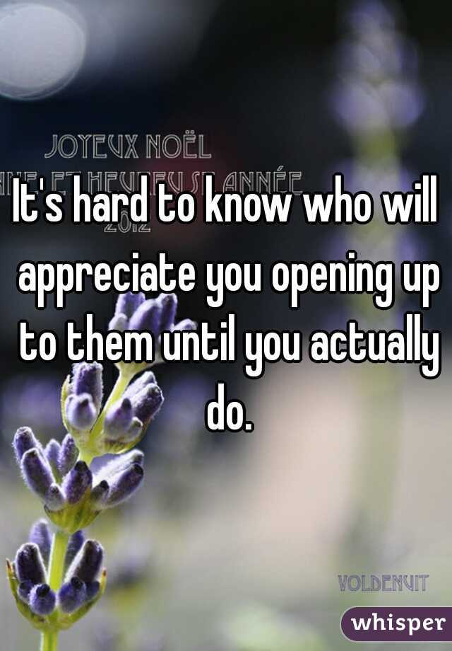 It's hard to know who will appreciate you opening up to them until you actually do.