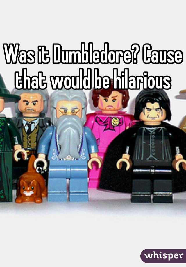 Was it Dumbledore? Cause that would be hilarious