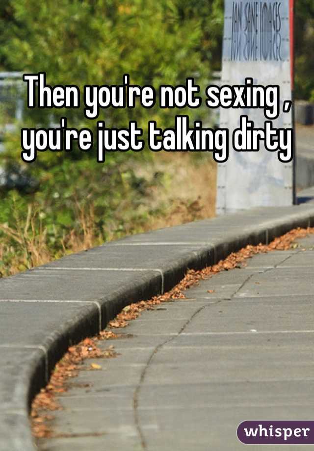 Then you're not sexing , you're just talking dirty
