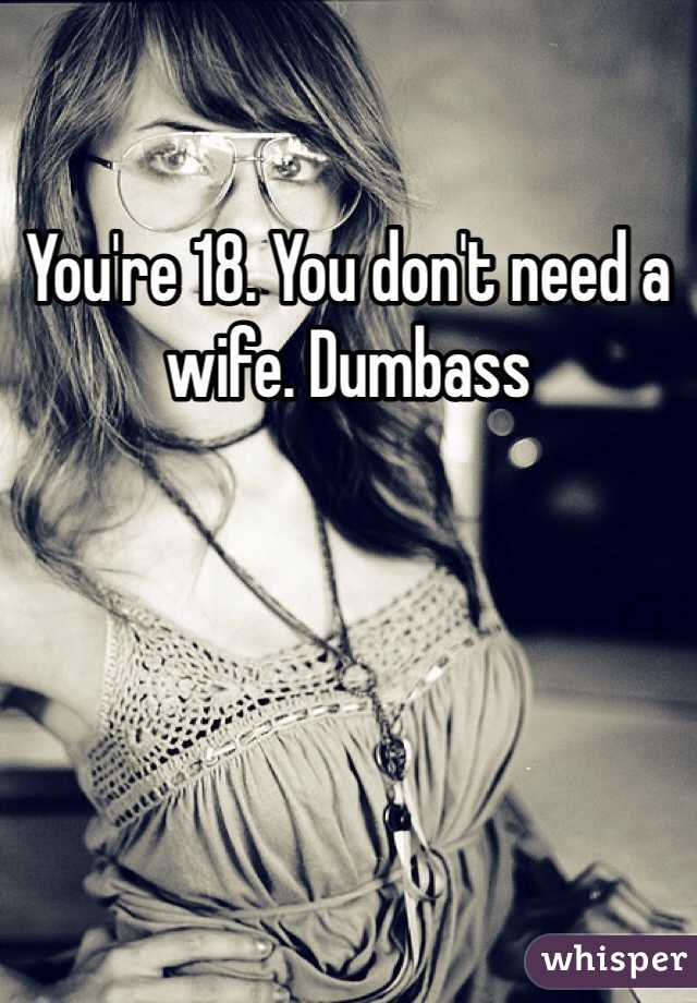 You're 18. You don't need a wife. Dumbass