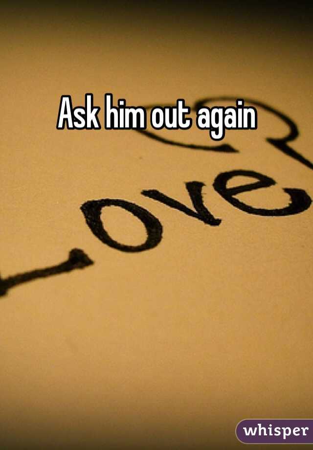 Ask him out again