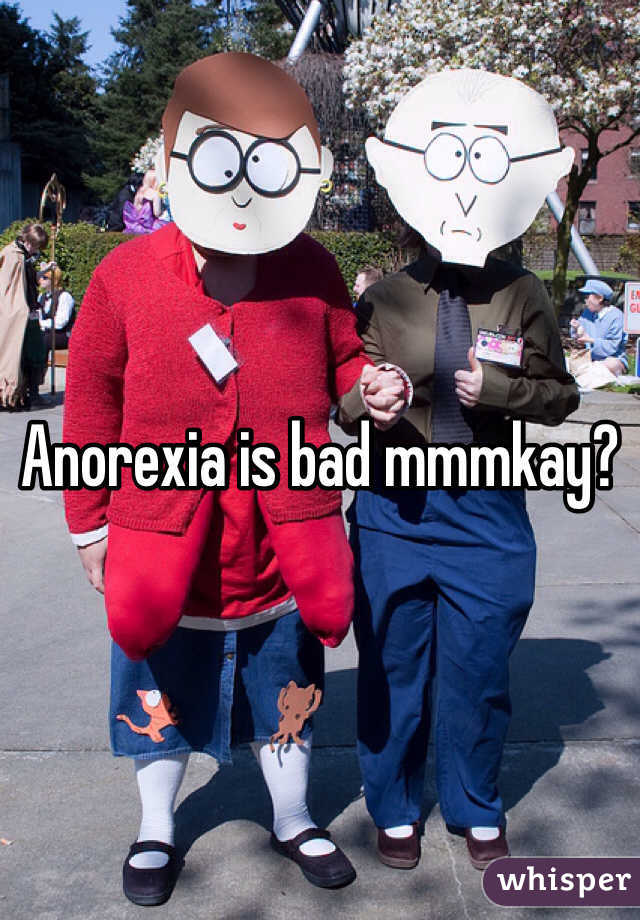 Anorexia is bad mmmkay?