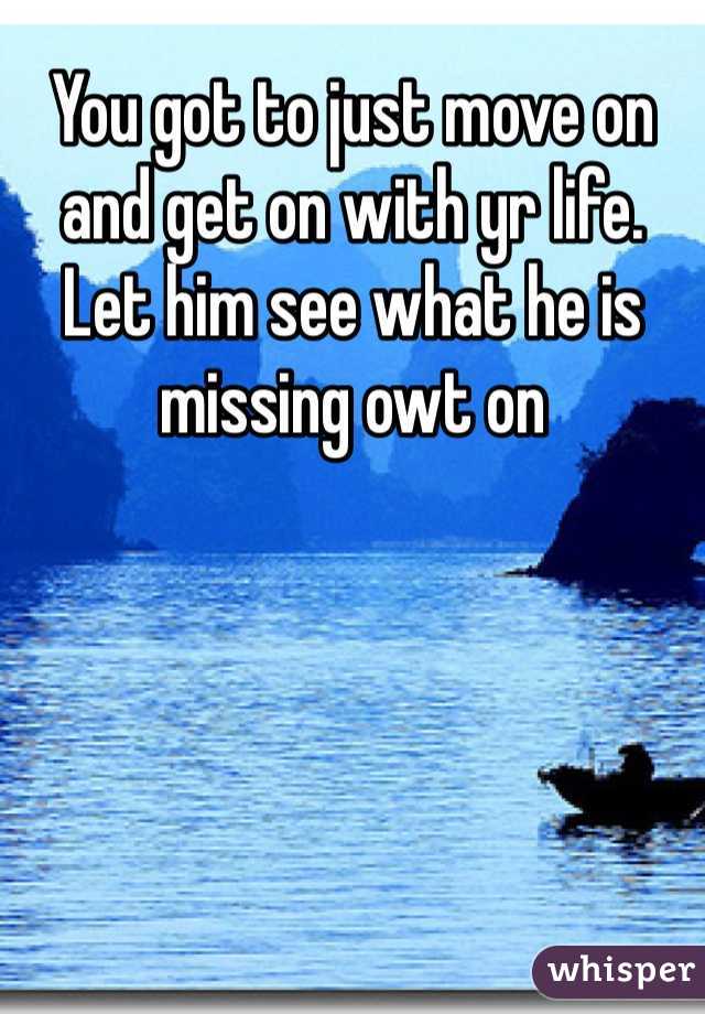 You got to just move on and get on with yr life. Let him see what he is missing owt on