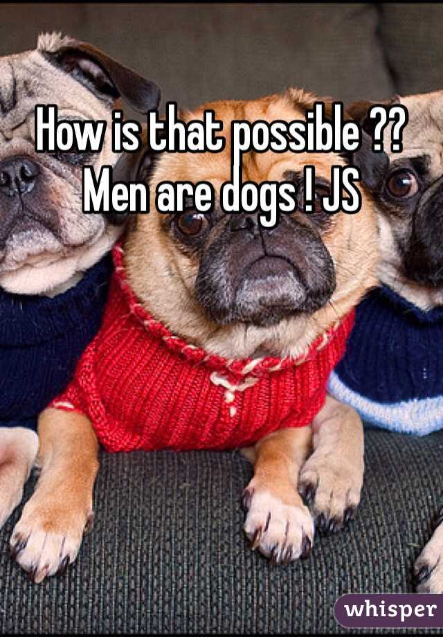 How is that possible ?? Men are dogs ! JS 