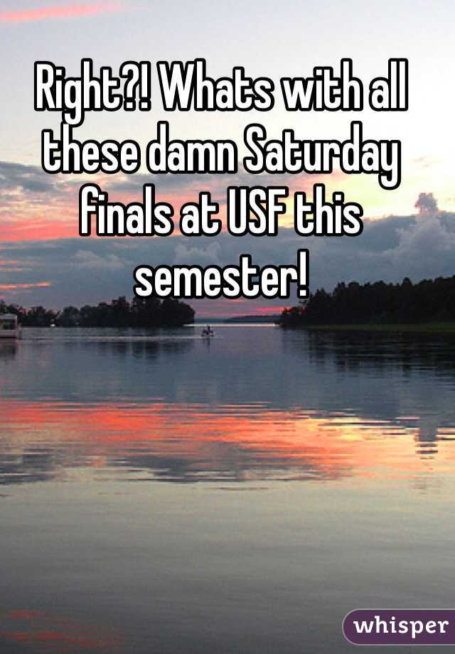 Right?! Whats with all these damn Saturday finals at USF this semester!