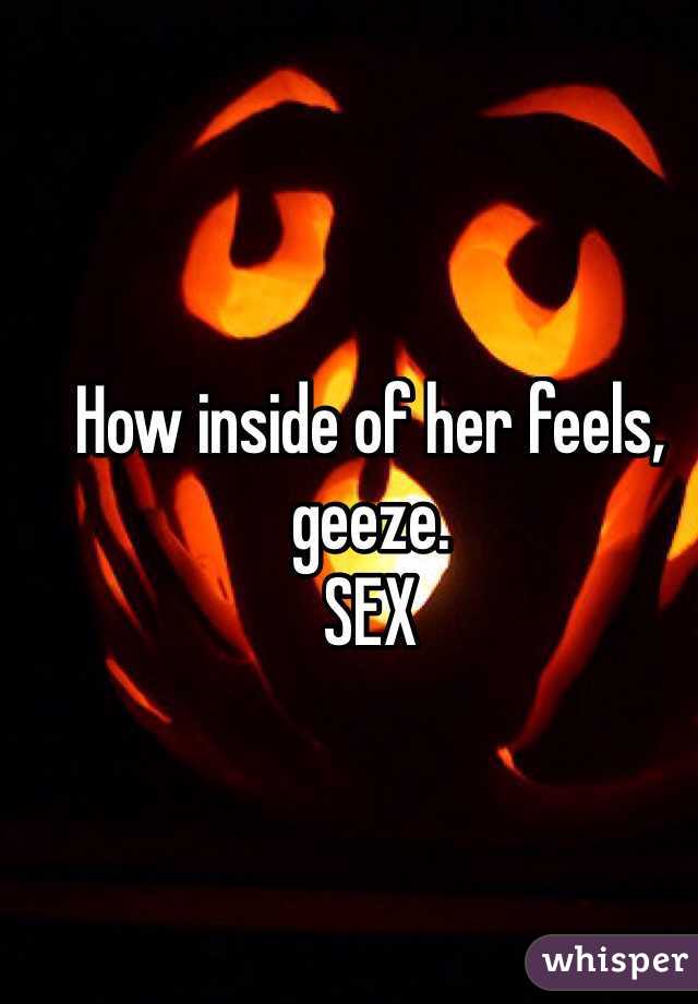 How inside of her feels, geeze. 
SEX