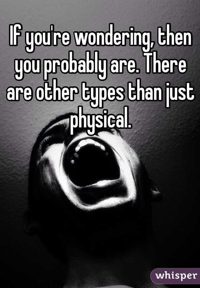 If you're wondering, then you probably are. There are other types than just physical. 