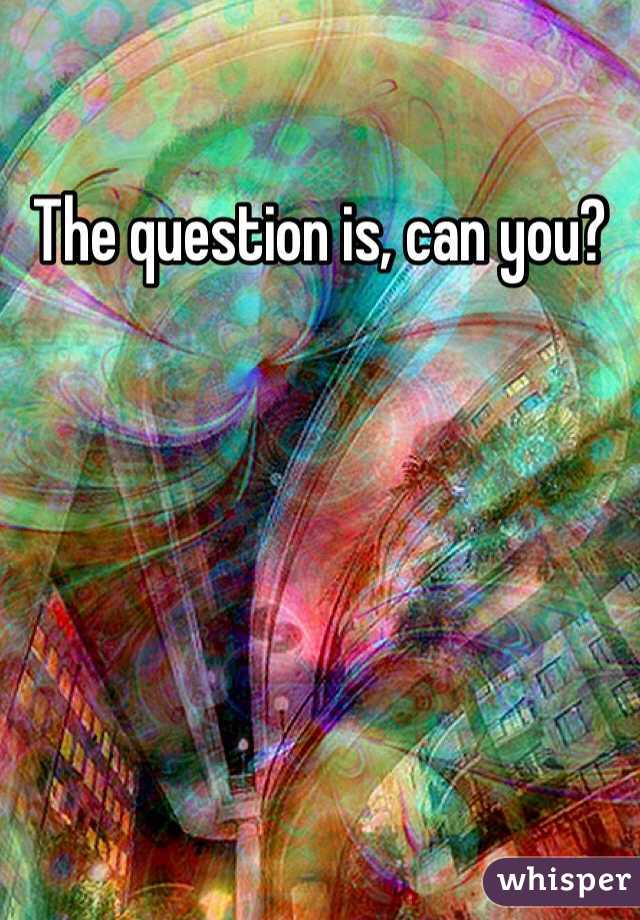 The question is, can you?