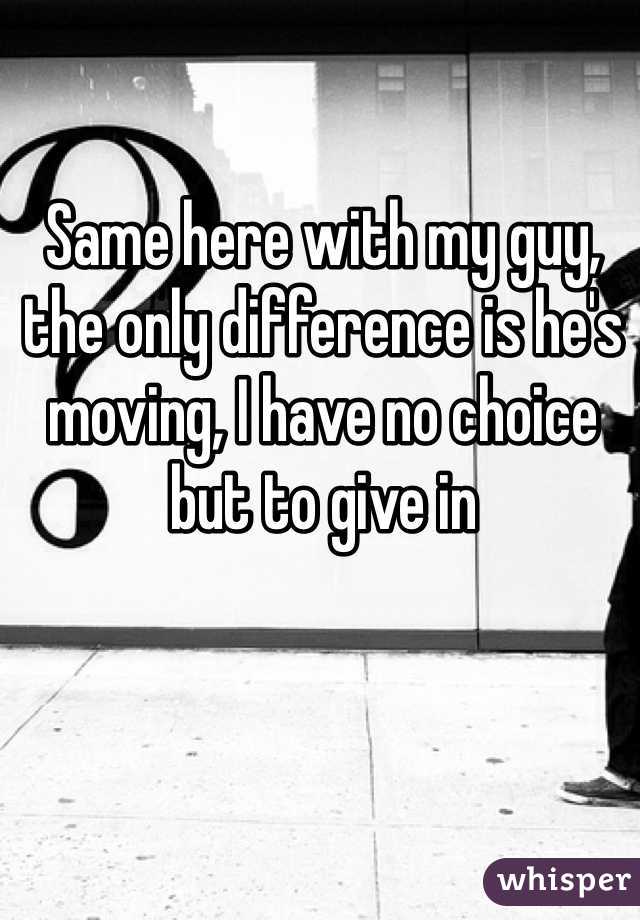 Same here with my guy, the only difference is he's moving, I have no choice but to give in