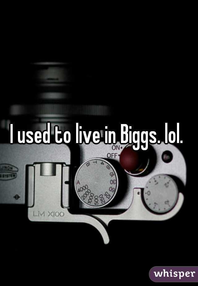 I used to live in Biggs. lol. 
