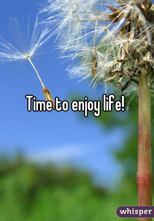 Time to enjoy life! 
