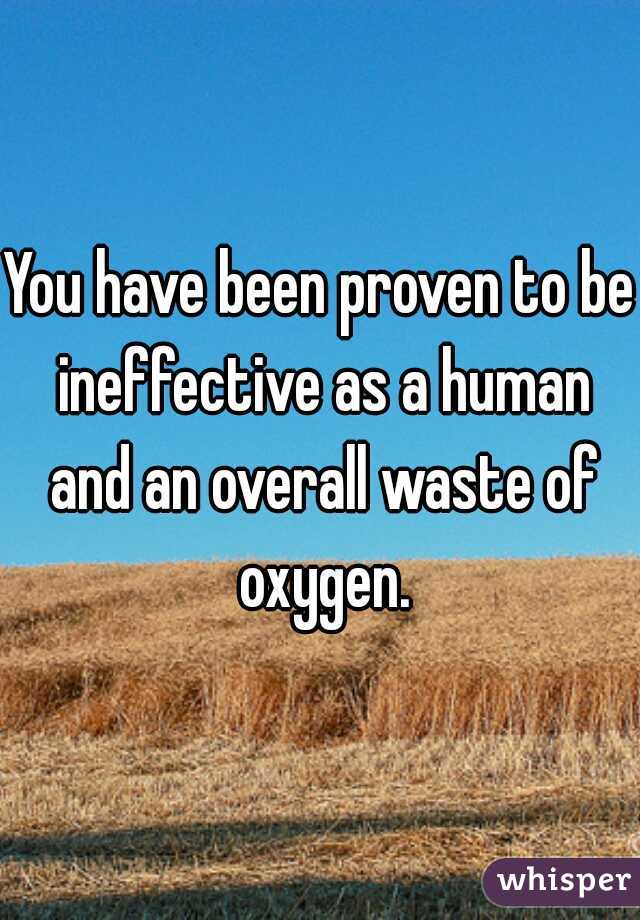 You have been proven to be ineffective as a human and an overall waste of oxygen.