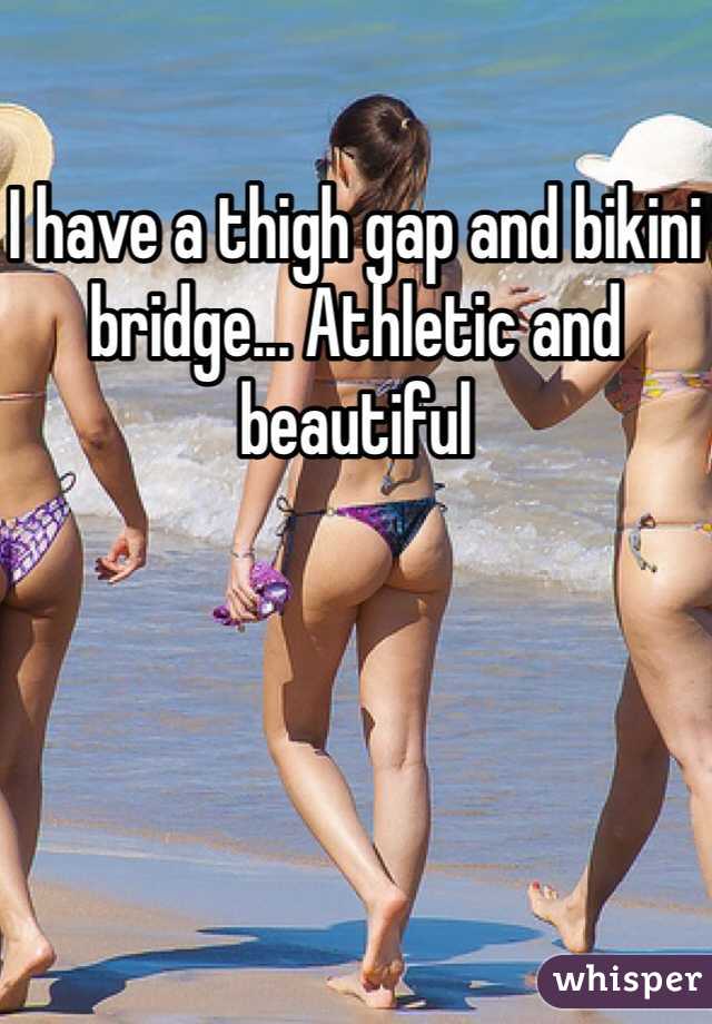 I have a thigh gap and bikini bridge... Athletic and beautiful 