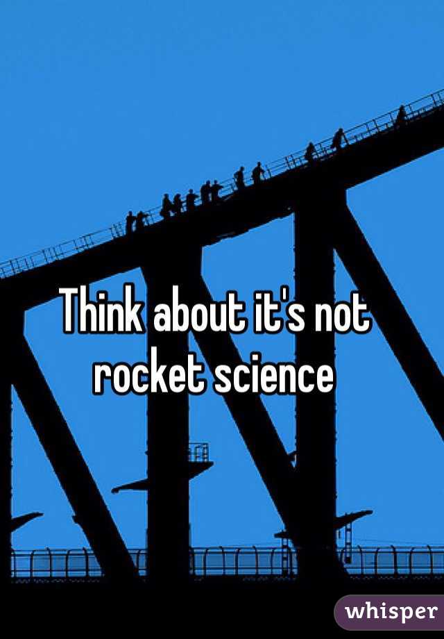 Think about it's not rocket science 
