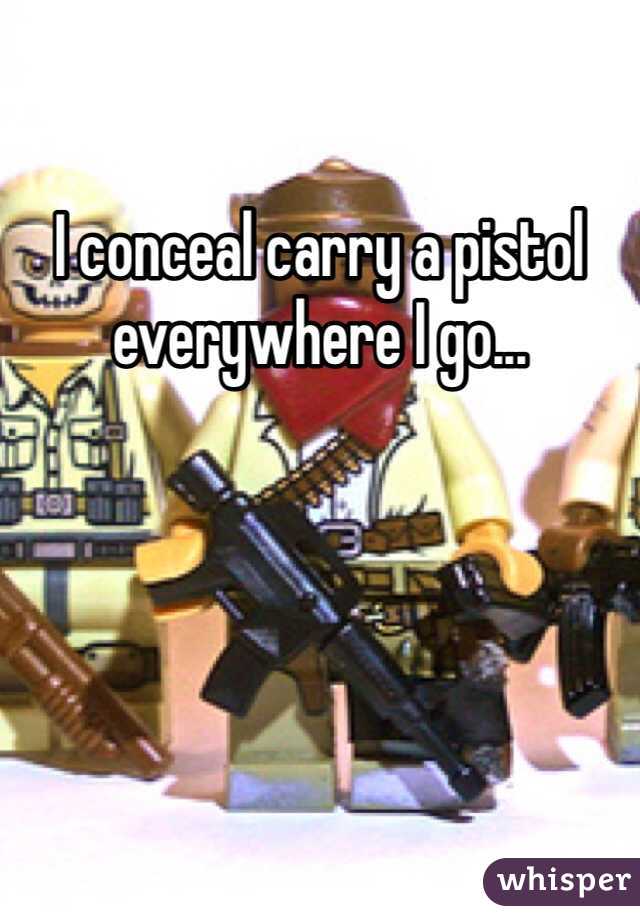 I conceal carry a pistol everywhere I go...