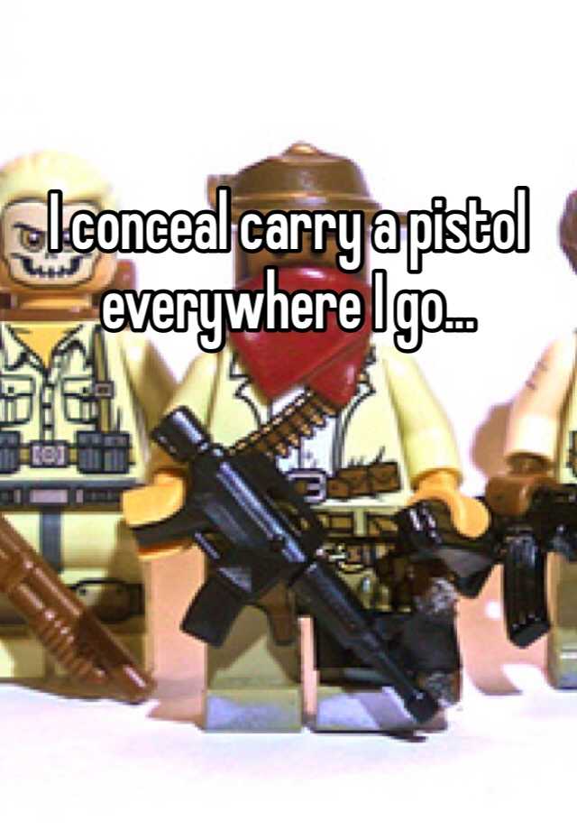 I conceal carry a pistol everywhere I go...