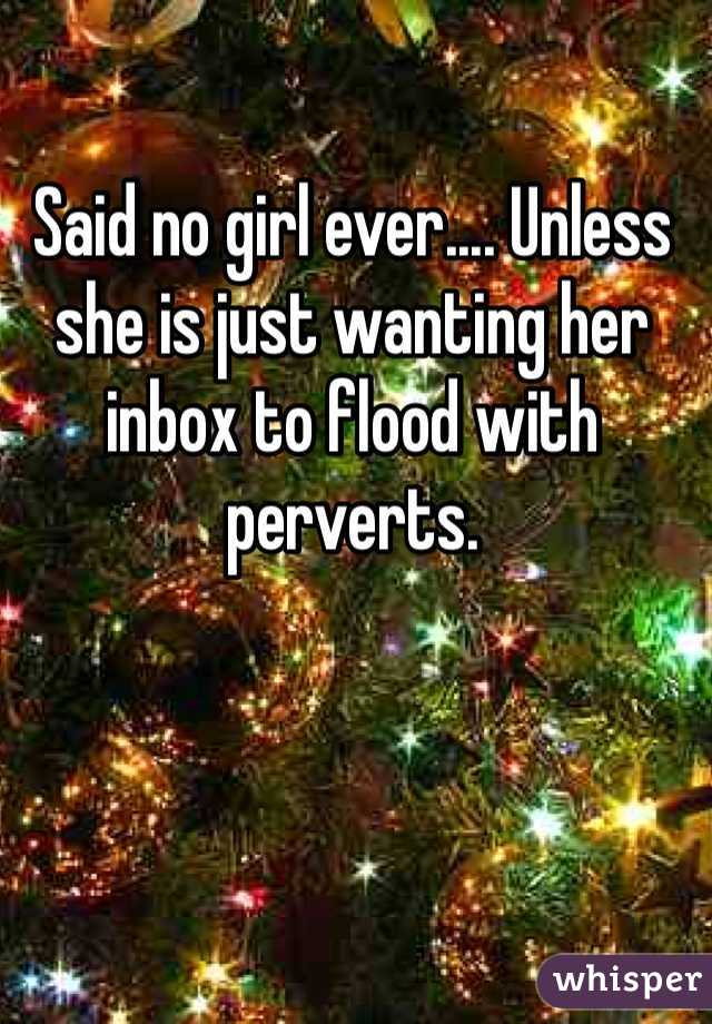 Said no girl ever.... Unless she is just wanting her inbox to flood with perverts.