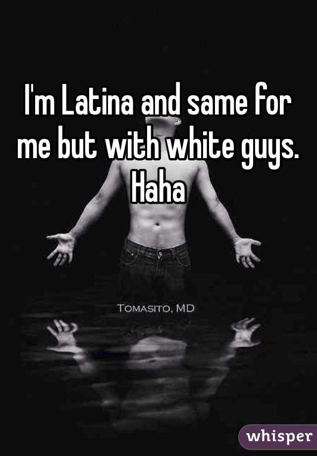 I'm Latina and same for me but with white guys. Haha