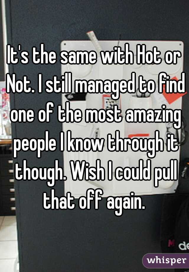 It's the same with Hot or Not. I still managed to find one of the most amazing people I know through it though. Wish I could pull that off again. 