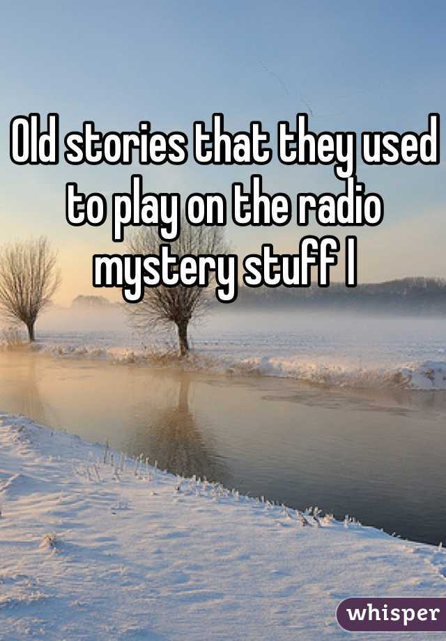 Old stories that they used to play on the radio mystery stuff l
