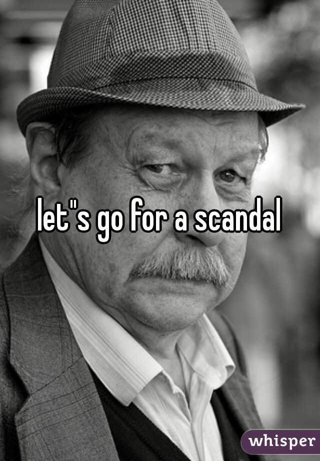 let"s go for a scandal