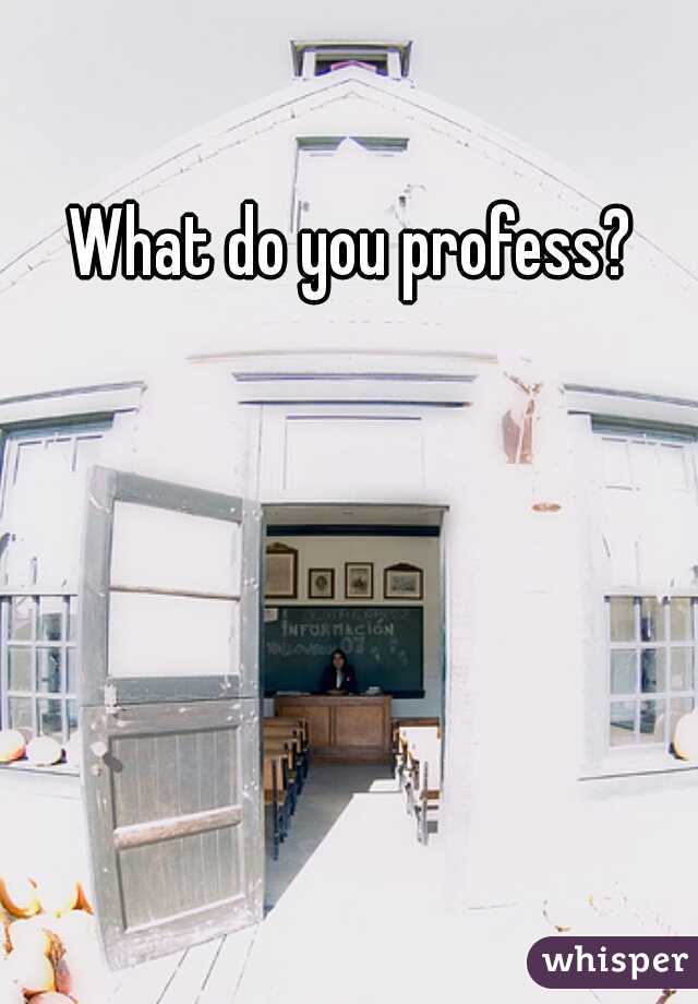 What do you profess?