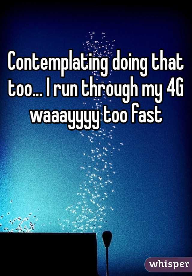 Contemplating doing that too... I run through my 4G waaayyyy too fast 