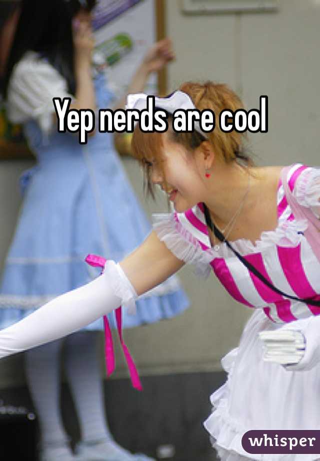 Yep nerds are cool 