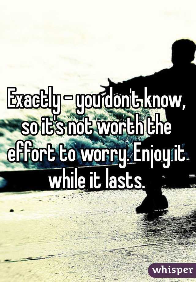 Exactly - you don't know, so it's not worth the effort to worry. Enjoy it while it lasts.