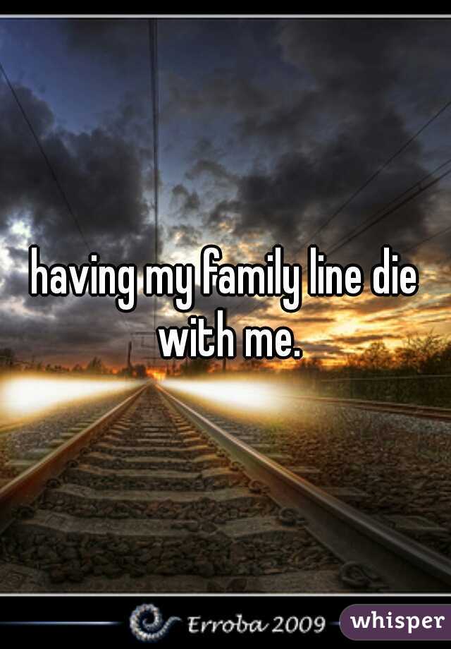 having my family line die with me.