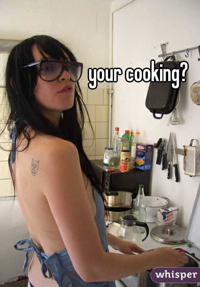 your cooking?